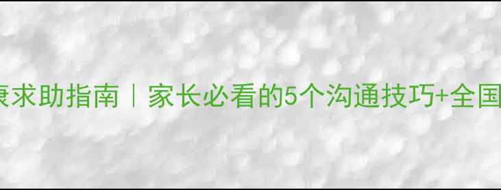 图片 📚学校心理健康求助指南｜家长必看的5个沟通技巧+全国免费热线清单1