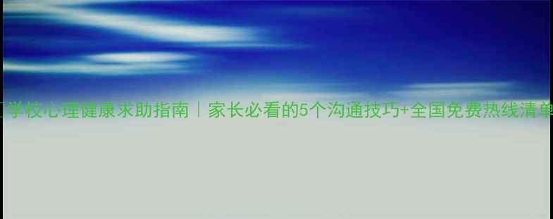 图片 📚学校心理健康求助指南｜家长必看的5个沟通技巧+全国免费热线清单2
