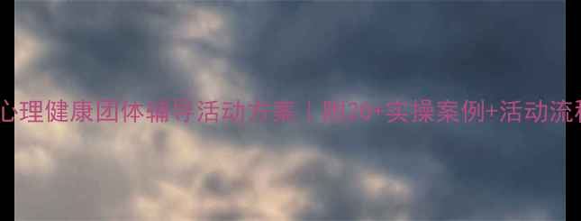 图片 📚学生心理健康团体辅导活动方案｜附20+实操案例+活动流程模板1