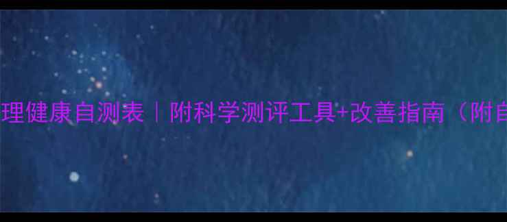 图片 📚学生心理健康自测表｜附科学测评工具+改善指南（附自测表）2