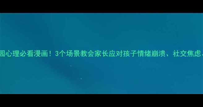 图片 📚小学生校园心理必看漫画！3个场景教会家长应对孩子情绪崩溃、社交焦虑、考试压力2