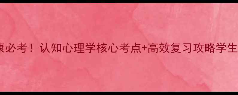 图片 📚心理健康必考！认知心理学核心考点+高效复习攻略学生党速存✨1
