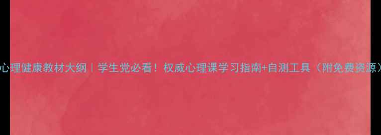 图片 📚心理健康教材大纲｜学生党必看！权威心理课学习指南+自测工具（附免费资源）1