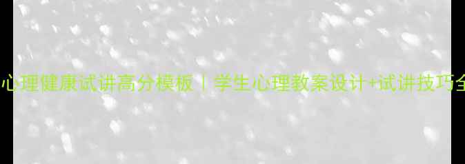 图片 📚心理健康试讲高分模板｜学生心理教案设计+试讲技巧全1