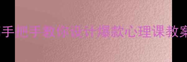 图片 📚心理健康课说课稿手把手教你设计爆款心理课教案（附20+实用模板）