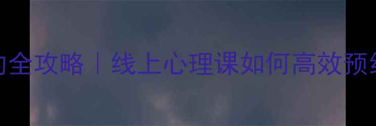 图片 📚心理健康课预约全攻略｜线上心理课如何高效预约？学生党必看！