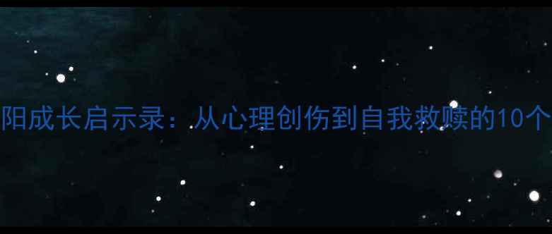 图片 📚心理罪何阳成长启示录：从心理创伤到自我救赎的10个心理学实践