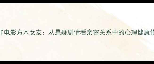 图片 📚心理罪电影方木女友：从悬疑剧情看亲密关系中的心理健康修复指南