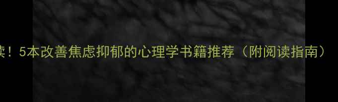 图片 📚心理自助必读！5本改善焦虑抑郁的心理学书籍推荐（附阅读指南）｜附自救工具包