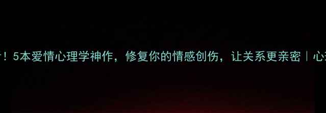 图片 📚必看！5本爱情心理学神作，修复你的情感创伤，让关系更亲密｜心理书单