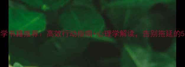 图片 📚拖延心理学书籍推荐：高效行动指南+心理学解读，告别拖延的5个科学方法