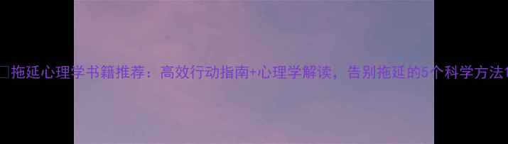 图片 📚拖延心理学书籍推荐：高效行动指南+心理学解读，告别拖延的5个科学方法1