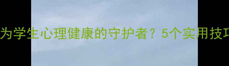 图片 📚教师如何成为学生心理健康的守护者？5个实用技巧+案例分享🌱