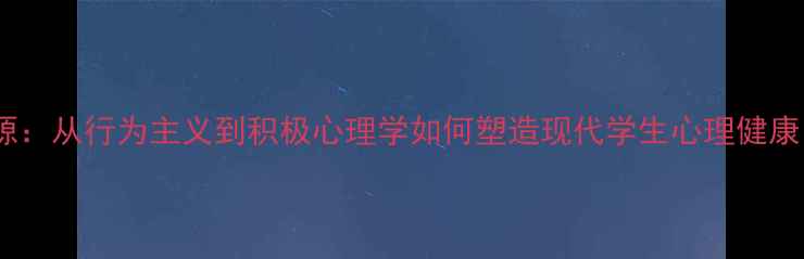 图片 📚教育心理学起源：从行为主义到积极心理学如何塑造现代学生心理健康（附实操指南）1