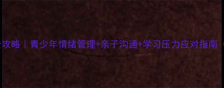 图片 📚暑假心理健康全攻略｜青少年情绪管理+亲子沟通+学习压力应对指南（附实用工具包）1