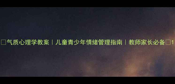 图片 📚气质心理学教案｜儿童青少年情绪管理指南｜教师家长必备📚1