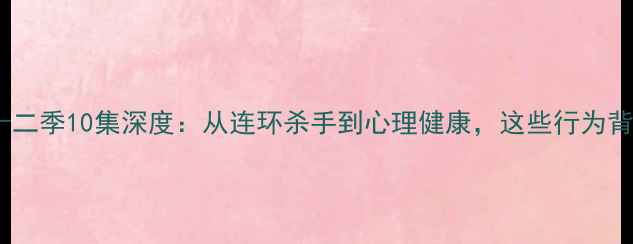 图片 📚犯罪心理第十二季10集深度：从连环杀手到心理健康，这些行为背后的心理密码2