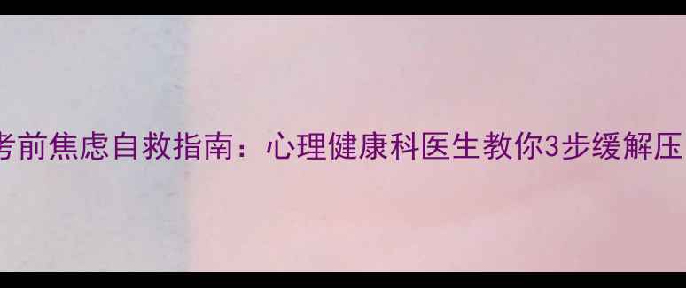 图片 📚考前焦虑自救指南：心理健康科医生教你3步缓解压力1