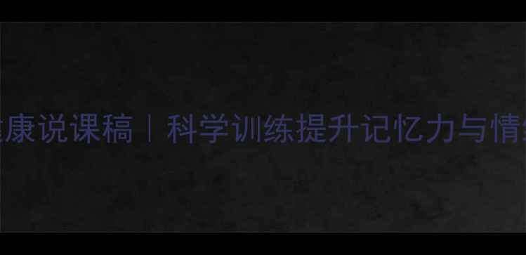 图片 📚记忆心理健康说课稿｜科学训练提升记忆力与情绪管理技巧🧠