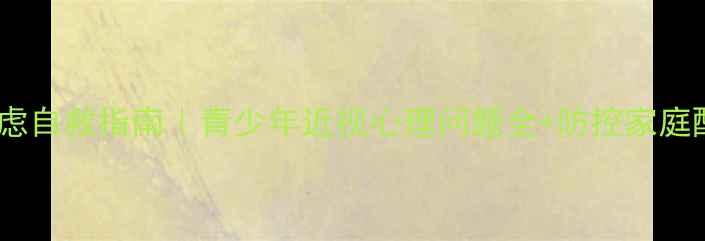 图片 📚近视焦虑自救指南｜青少年近视心理问题全+防控家庭配合方案1