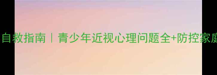 图片 📚近视焦虑自救指南｜青少年近视心理问题全+防控家庭配合方案2