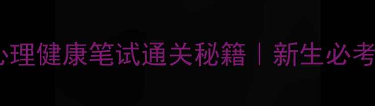 图片 📚高校心理健康笔试通关秘籍｜新生必考指南💡2