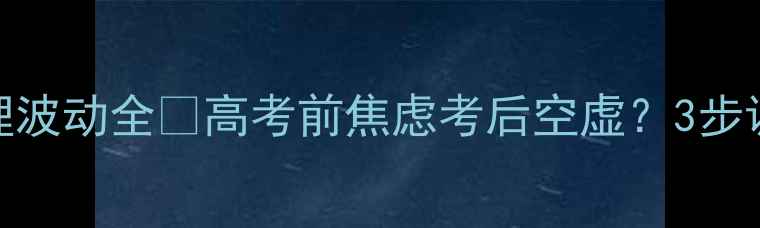 图片 📚高考前后心理波动全💡高考前焦虑考后空虚？3步调整心态指南📚