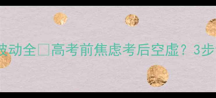 图片 📚高考前后心理波动全💡高考前焦虑考后空虚？3步调整心态指南📚1