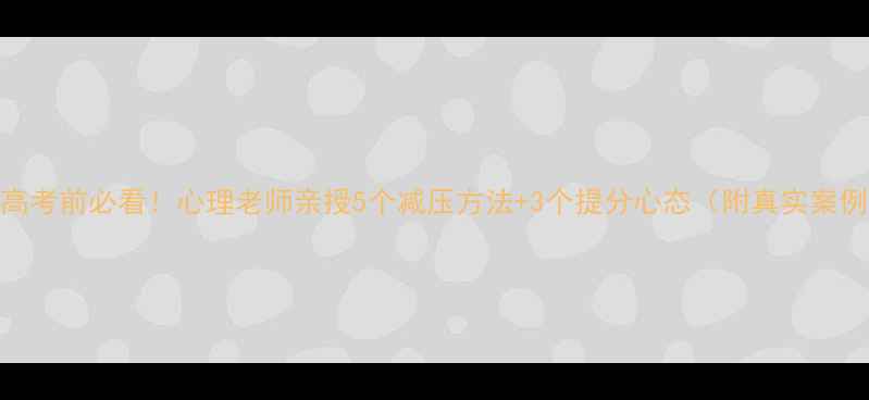 图片 📚高考前必看！心理老师亲授5个减压方法+3个提分心态（附真实案例）