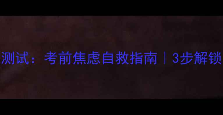 图片 📚高考心理健康测试：考前焦虑自救指南｜3步解锁高效备考状态💡