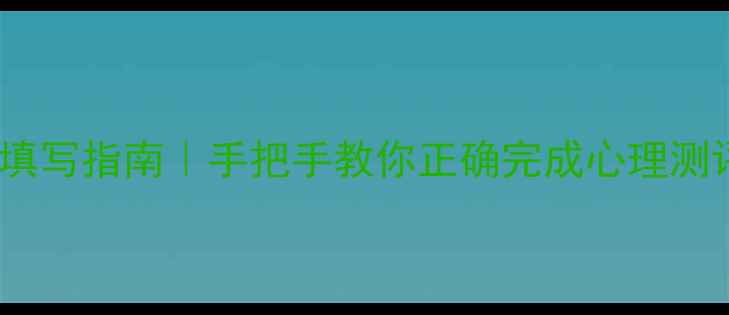 图片 📝心理健康普查必看填写指南｜手把手教你正确完成心理测评表（附避坑干货）1