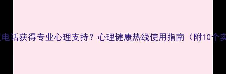 图片 📞如何通过电话获得专业心理支持？心理健康热线使用指南（附10个实用技巧）2