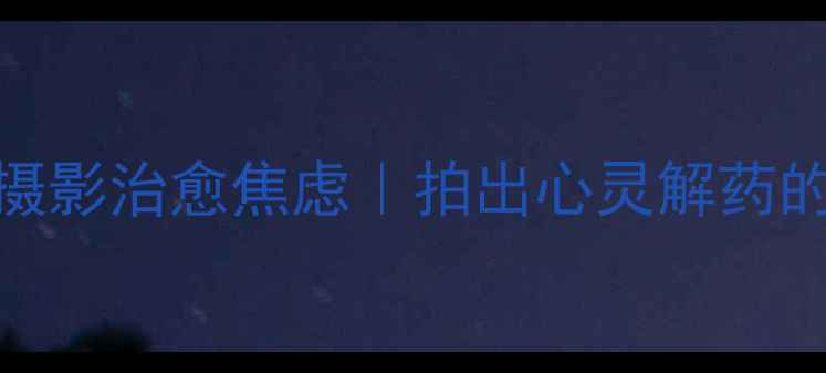 图片 📸观念摄影治愈焦虑｜拍出心灵解药的三步法