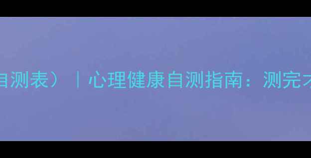 图片 🔍FBI犯罪心理测试（附自测表）｜心理健康自测指南：测完才敢看自己的行为模式！1