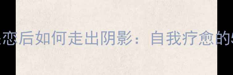 图片 🔍心理健康｜失恋后如何走出阴影：自我疗愈的5个科学方法🌸1