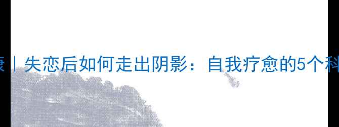 图片 🔍心理健康｜失恋后如何走出阴影：自我疗愈的5个科学方法🌸2