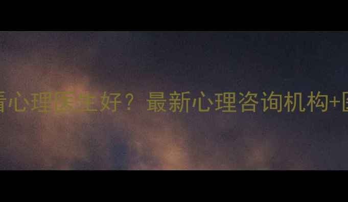 图片 🔍沈阳哪里看心理医生好？最新心理咨询机构+医生推荐清单