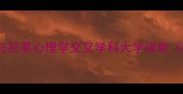 图片 🔍！国内TOP10心理健康与犯罪心理学交叉学科大学清单（附就业前景+选课攻略）1