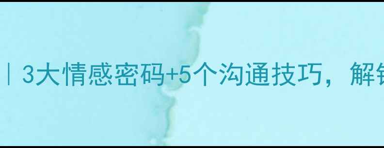 图片 🔑男性恋爱心理全｜3大情感密码+5个沟通技巧，解锁高质量亲密关系1