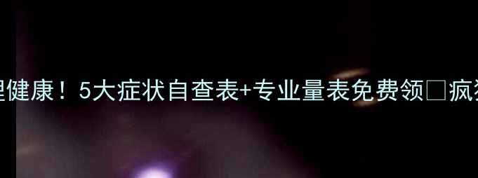 图片 🔥30秒测心理健康！5大症状自查表+专业量表免费领✨疯狂自测不焦虑