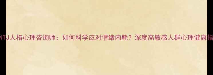 图片 🔥INTJ人格心理咨询师：如何科学应对情绪内耗？深度高敏感人群心理健康指南2