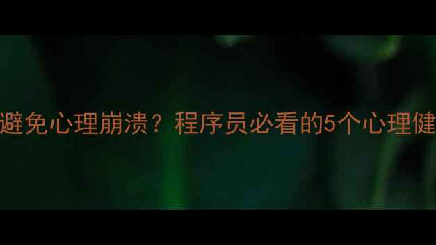 图片 🔥IT男如何避免心理崩溃？程序员必看的5个心理健康自救指南
