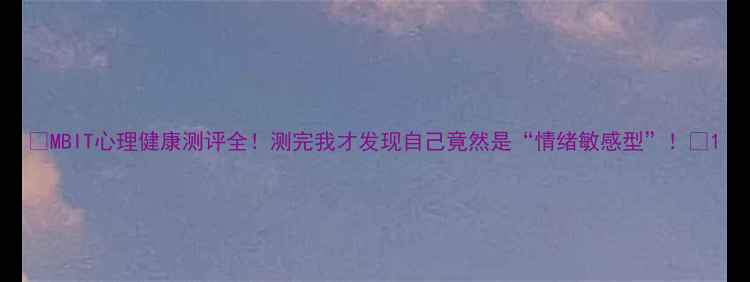 图片 🔥MBIT心理健康测评全！测完我才发现自己竟然是“情绪敏感型”！🔥1