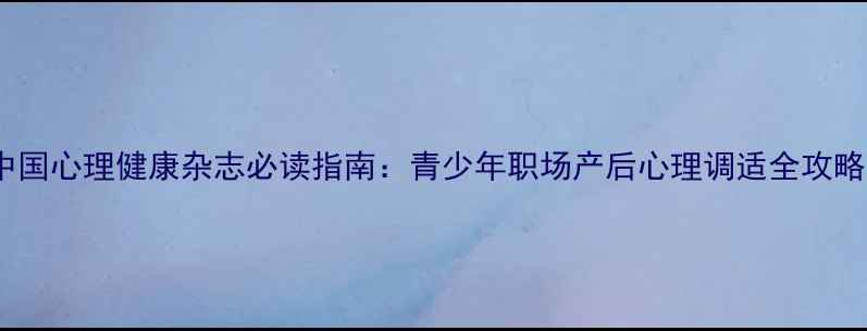 图片 🔥中国心理健康杂志必读指南：青少年职场产后心理调适全攻略💡2