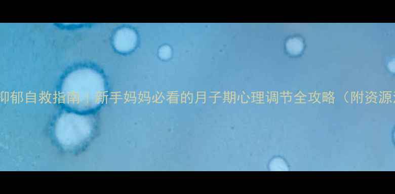 图片 🔥产后抑郁自救指南｜新手妈妈必看的月子期心理调节全攻略（附资源清单）2