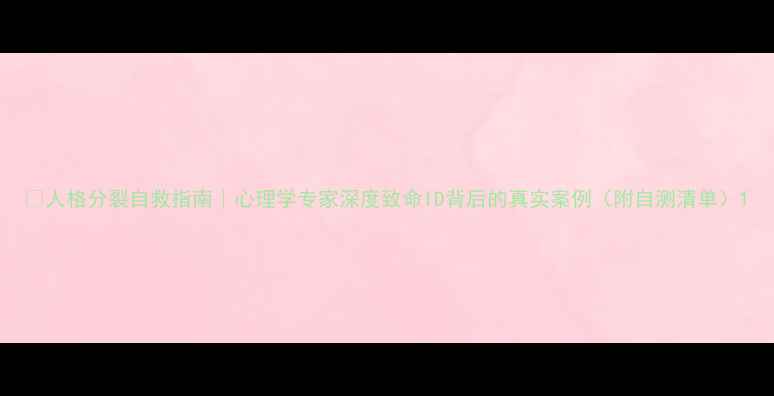 图片 🔥人格分裂自救指南｜心理学专家深度致命ID背后的真实案例（附自测清单）1