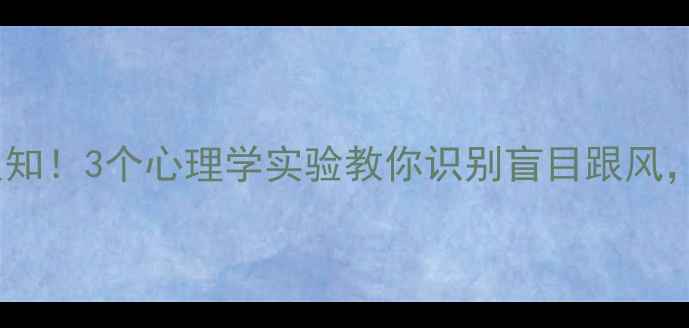 图片 🔥从众心理的实验颠覆认知！3个心理学实验教你识别盲目跟风，心理健康必备自查指南2