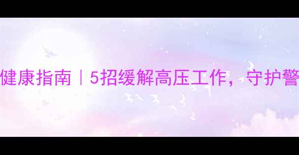 图片 🔥公安心理健康指南｜5招缓解高压工作，守护警队心灵绿洲