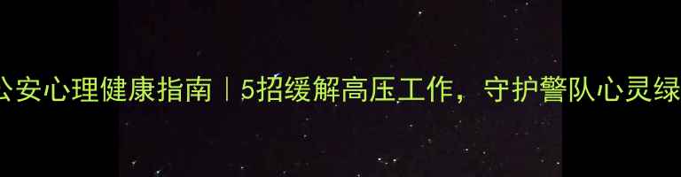 图片 🔥公安心理健康指南｜5招缓解高压工作，守护警队心灵绿洲2