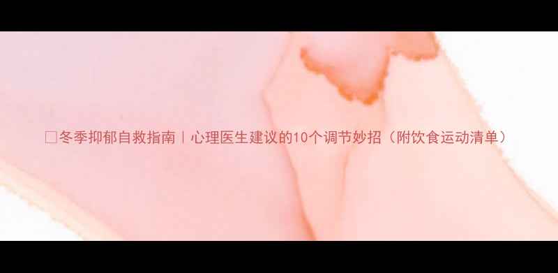 图片 🔥冬季抑郁自救指南｜心理医生建议的10个调节妙招（附饮食运动清单）